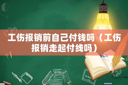 工傷報銷前自己付錢嗎（工傷報銷走起付線嗎）
