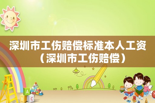 深圳市工傷賠償標(biāo)準(zhǔn)本人工資（深圳市工傷賠償）
