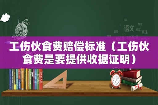 工傷伙食費賠償標準（工傷伙食費是要提供收據(jù)證明）