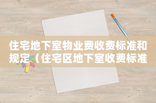 住宅地下室物業(yè)費(fèi)收費(fèi)標(biāo)準(zhǔn)和規(guī)定（住宅區(qū)地下室收費(fèi)標(biāo)準(zhǔn)）