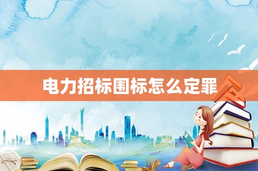電力招標圍標怎么定罪