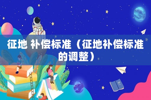 征地 補償標準（征地補償標準的調整）