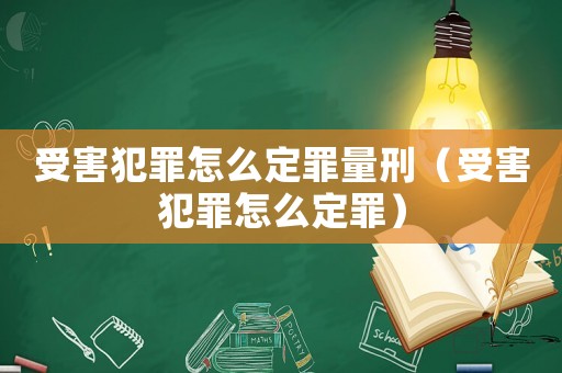受害犯罪怎么定罪量刑（受害犯罪怎么定罪）