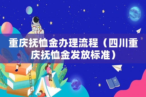重慶撫恤金辦理流程（四川重慶撫恤金發(fā)放標(biāo)準(zhǔn)）