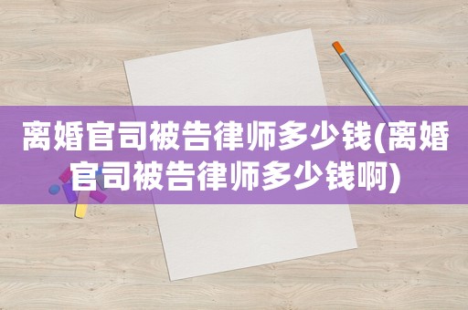 離婚官司被告律師多少錢(qián)(離婚官司被告律師多少錢(qián)啊)
