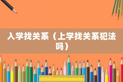 入學(xué)找關(guān)系（上學(xué)找關(guān)系犯法嗎）