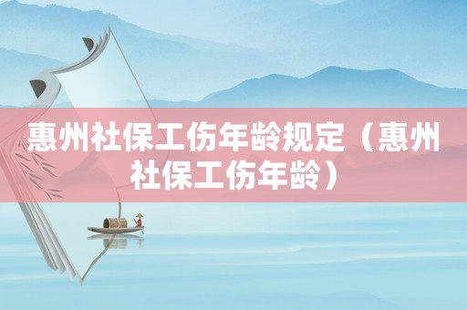 惠州社保工傷年齡規(guī)定（惠州社保工傷年齡）