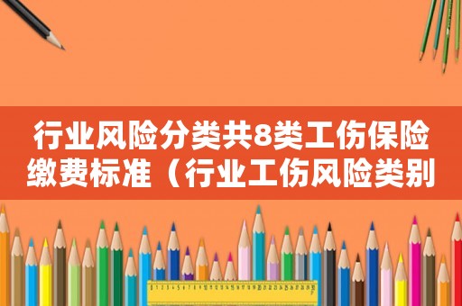 行業(yè)風(fēng)險(xiǎn)分類共8類工傷保險(xiǎn)繳費(fèi)標(biāo)準(zhǔn)（行業(yè)工傷風(fēng)險(xiǎn)類別上海）