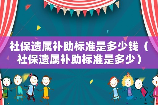 社保遺屬補(bǔ)助標(biāo)準(zhǔn)是多少錢（社保遺屬補(bǔ)助標(biāo)準(zhǔn)是多少）