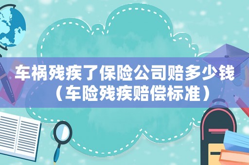 車禍殘疾了保險公司賠多少錢（車險殘疾賠償標(biāo)準(zhǔn)）