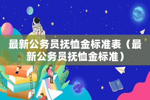 最新公務(wù)員撫恤金標(biāo)準(zhǔn)表（最新公務(wù)員撫恤金標(biāo)準(zhǔn)）
