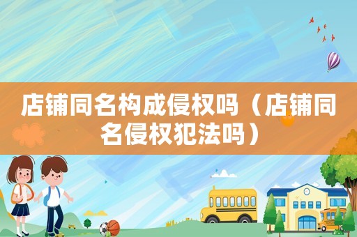 店鋪同名構(gòu)成侵權(quán)嗎（店鋪同名侵權(quán)犯法嗎）