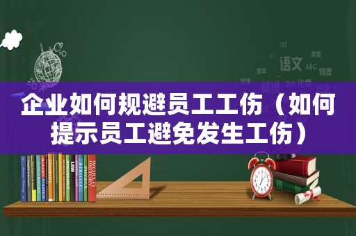 企業(yè)如何規(guī)避員工工傷（如何提示員工避免發(fā)生工傷）