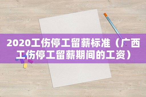 2020工傷停工留薪標(biāo)準(zhǔn)（廣西工傷停工留薪期間的工資）