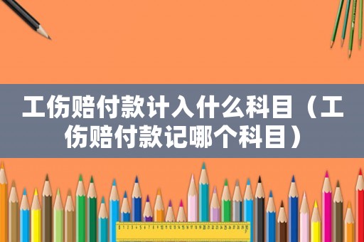 工傷賠付款計(jì)入什么科目（工傷賠付款記哪個(gè)科目）