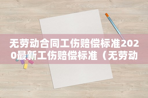 無(wú)勞動(dòng)合同工傷賠償標(biāo)準(zhǔn)2020最新工傷賠償標(biāo)準(zhǔn)（無(wú)勞動(dòng)合同的工傷應(yīng)該怎么索賠）