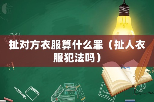 扯對(duì)方衣服算什么罪（扯人衣服犯法嗎）
