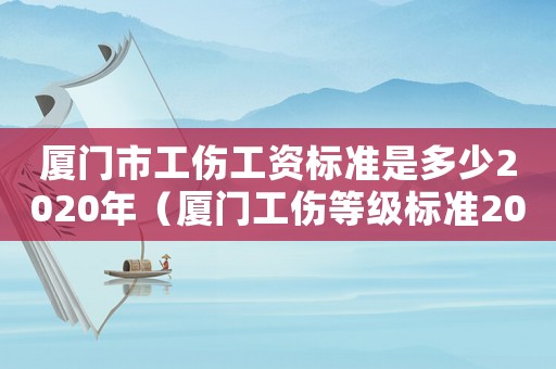 廈門市工傷工資標(biāo)準(zhǔn)是多少2020年（廈門工傷等級標(biāo)準(zhǔn)2015）