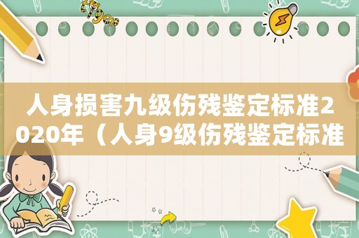 人身?yè)p害九級(jí)傷殘鑒定標(biāo)準(zhǔn)2020年（人身9級(jí)傷殘鑒定標(biāo)準(zhǔn)2015）
