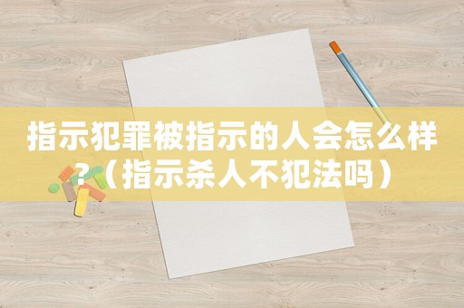 指示犯罪被指示的人會怎么樣?（指示殺人不犯法嗎）