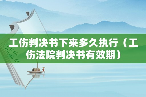 工傷判決書下來多久執(zhí)行（工傷法院判決書有效期）