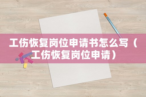 工傷恢復(fù)崗位申請書怎么寫（工傷恢復(fù)崗位申請）