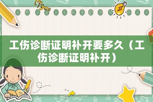 工傷診斷證明補(bǔ)開(kāi)要多久（工傷診斷證明補(bǔ)開(kāi)）