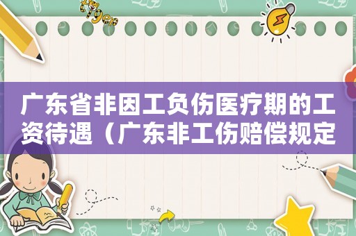 廣東省非因工負(fù)傷醫(yī)療期的工資待遇（廣東非工傷賠償規(guī)定）