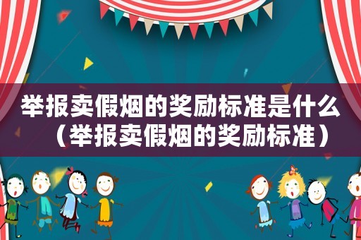 舉報賣假煙的獎勵標(biāo)準(zhǔn)是什么（舉報賣假煙的獎勵標(biāo)準(zhǔn)）