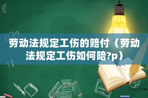 勞動法規(guī)定工傷的賠付（勞動法規(guī)定工傷如何陪?p）