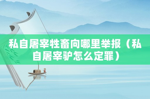 私自屠宰牲畜向哪里舉報（私自屠宰驢怎么定罪）