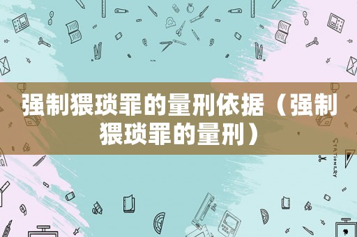 強(qiáng)制猥瑣罪的量刑依據(jù)（強(qiáng)制猥瑣罪的量刑）