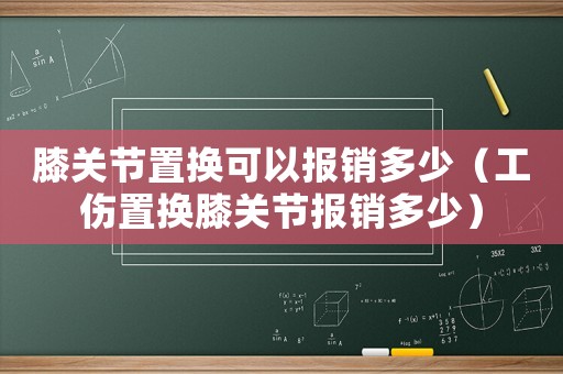 膝關節(jié)置換可以報銷多少（工傷置換膝關節(jié)報銷多少）