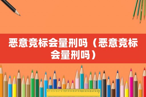 惡意競標會量刑嗎（惡意競標會量刑嗎）