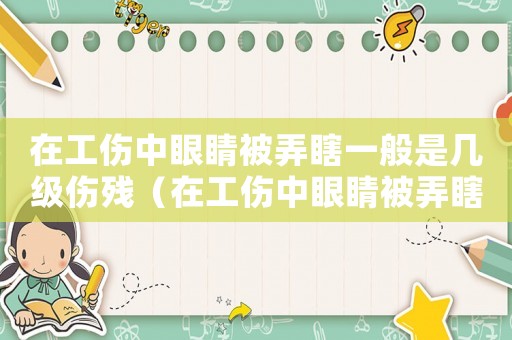 在工傷中眼睛被弄瞎一般是幾級(jí)傷殘（在工傷中眼睛被弄瞎一般是幾級(jí)）