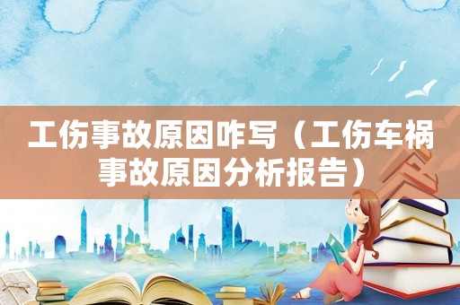 工傷事故原因咋寫（工傷車禍?zhǔn)鹿试蚍治鰣?bào)告）