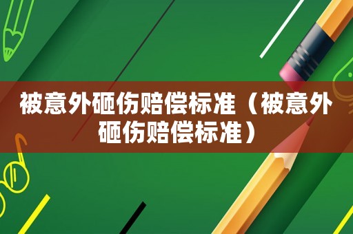 被意外砸傷賠償標(biāo)準(zhǔn)（被意外砸傷賠償標(biāo)準(zhǔn)）
