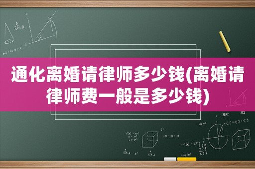 通化離婚請律師多少錢(離婚請律師費(fèi)一般是多少錢)