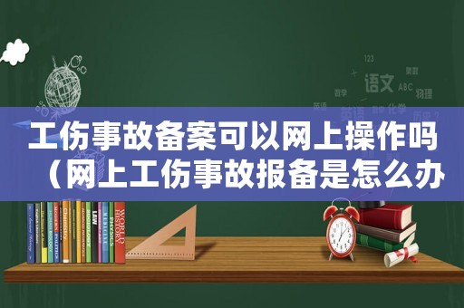 工傷事故備案可以網(wǎng)上操作嗎（網(wǎng)上工傷事故報(bào)備是怎么辦）