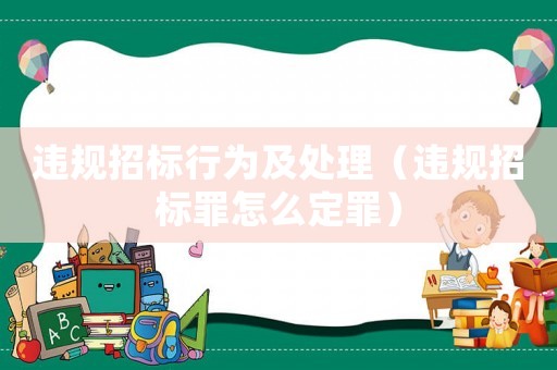 違規(guī)招標行為及處理（違規(guī)招標罪怎么定罪）