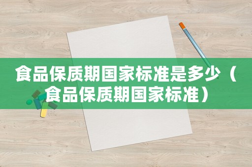 食品保質(zhì)期國(guó)家標(biāo)準(zhǔn)是多少（食品保質(zhì)期國(guó)家標(biāo)準(zhǔn)）