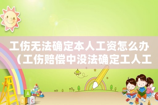 工傷無(wú)法確定本人工資怎么辦（工傷賠償中沒(méi)法確定工人工資）