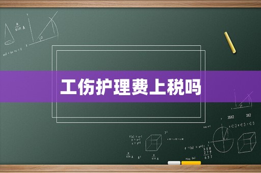 工傷護(hù)理費上稅嗎