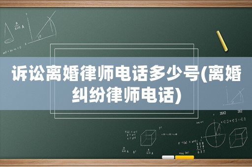 訴訟離婚律師電話多少號(hào)(離婚糾紛律師電話)