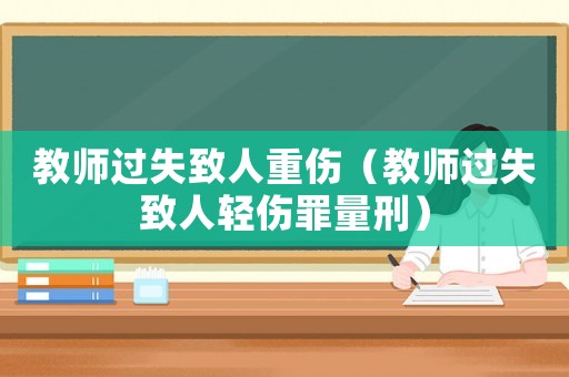 教師過失致人重傷（教師過失致人輕傷罪量刑）