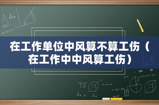 在工作單位中風算不算工傷（在工作中中風算工傷）
