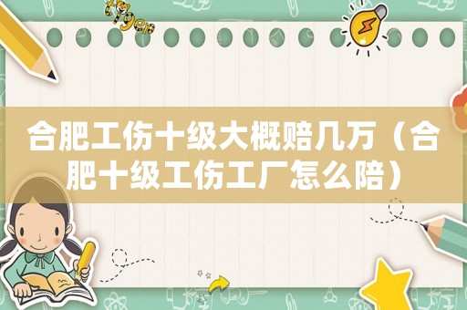 合肥工傷十級大概賠幾萬（合肥十級工傷工廠怎么陪）