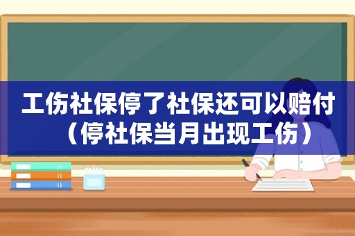 工傷社保停了社保還可以賠付（停社保當(dāng)月出現(xiàn)工傷）
