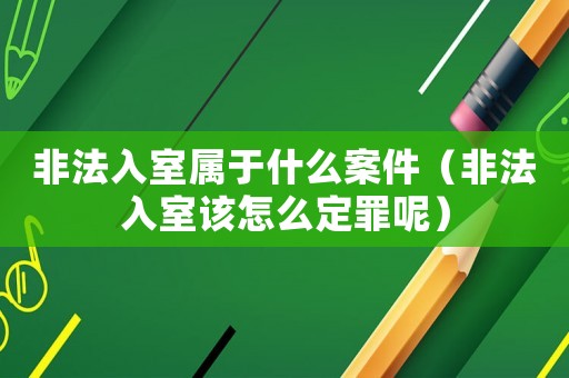 非法入室屬于什么案件（非法入室該怎么定罪呢）