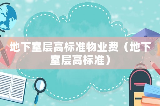 地下室層高標(biāo)準(zhǔn)物業(yè)費(fèi)（地下室層高標(biāo)準(zhǔn)）